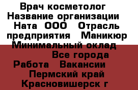 Врач-косметолог › Название организации ­ Ната, ООО › Отрасль предприятия ­ Маникюр › Минимальный оклад ­ 50 000 - Все города Работа » Вакансии   . Пермский край,Красновишерск г.